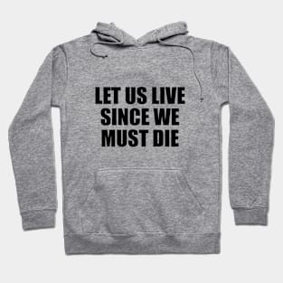 Let us live since we must die Hoodie